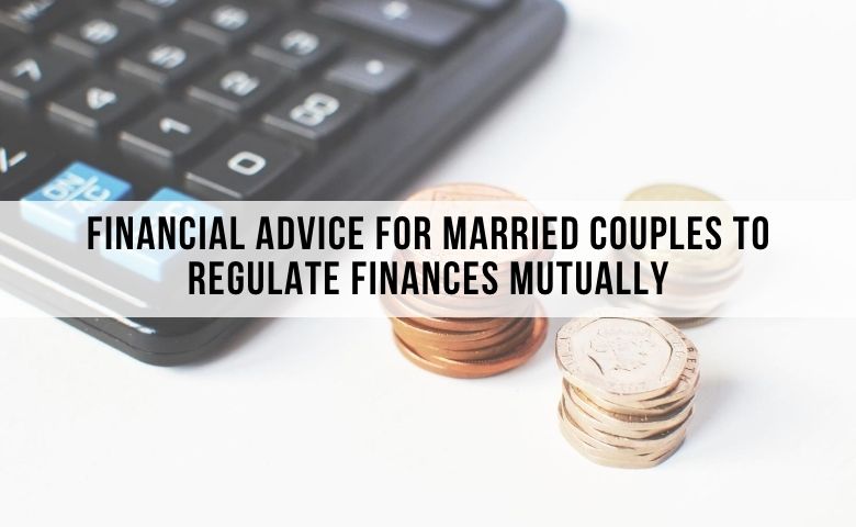 Financial Advice For Married Couples To Regulate Finances Mutually
