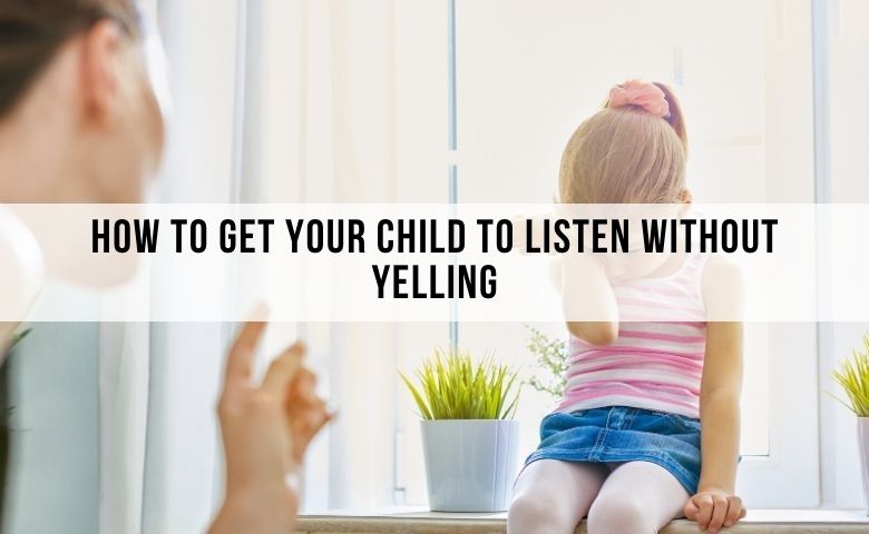 how to make your child listen to you without yelling. how to parent your child without yelling