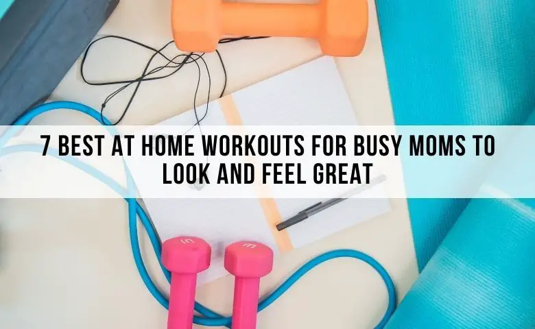 7 Best at Home Workouts for Busy Moms to Look and Feel Great